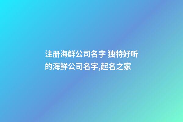 注册海鲜公司名字 独特好听的海鲜公司名字,起名之家